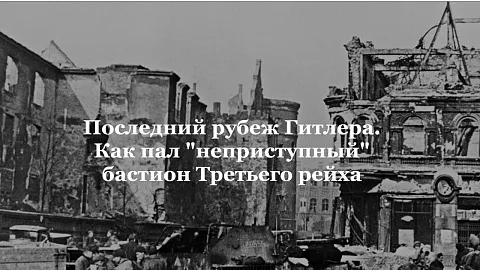 Последний рубеж Гитлера. Как пал «неприступный» бастион Третьего рейха — в материале РИА Новости